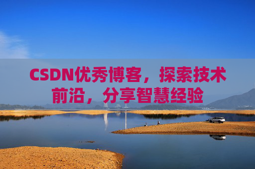CSDN优秀博客,探索技术前沿,分享智慧经验